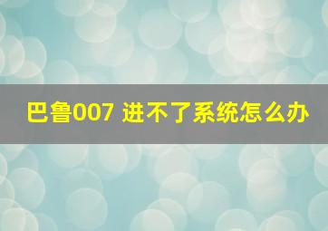 巴鲁007 进不了系统怎么办